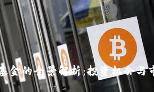 区块链基金的全景解析:投资机会与市场走势