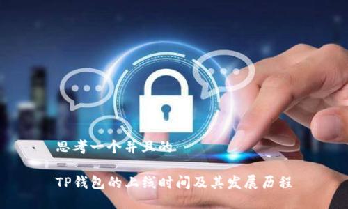 思考一个并且的
TP钱包的上线时间及其发展历程