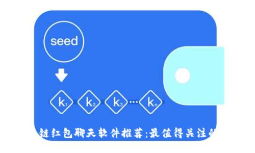 区块链红包聊天软件推荐:最值得关注的应用