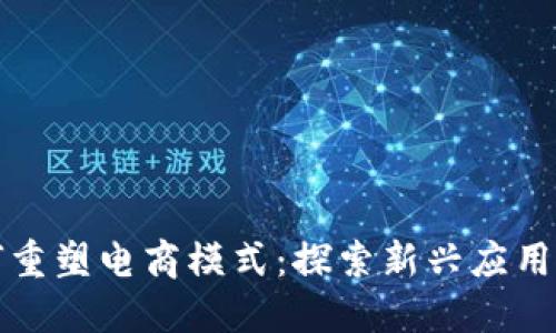 区块链如何重塑电商模式:探索新兴应用与未来趋势