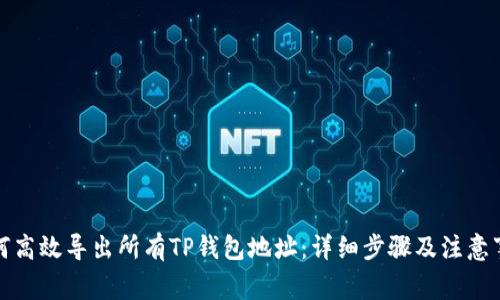 如何高效导出所有TP钱包地址:详细步骤及注意事项