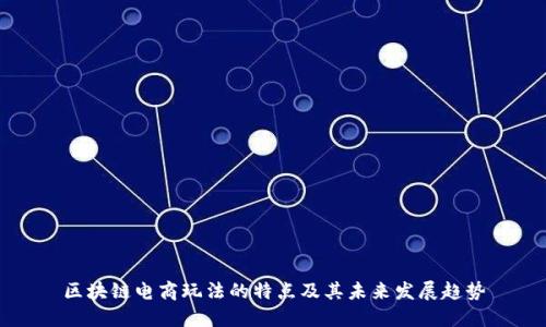 区块链电商玩法的特点及其未来发展趋势
