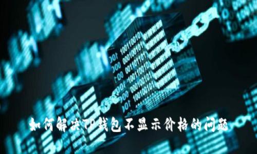 如何解决TP钱包不显示价格的问题