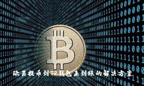 欧易提币到TP钱包未到账的解决方案