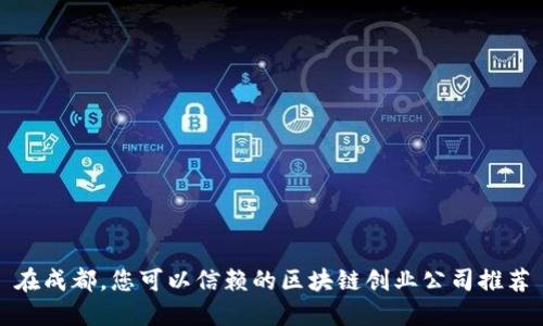在成都,您可以信赖的区块链创业公司推荐