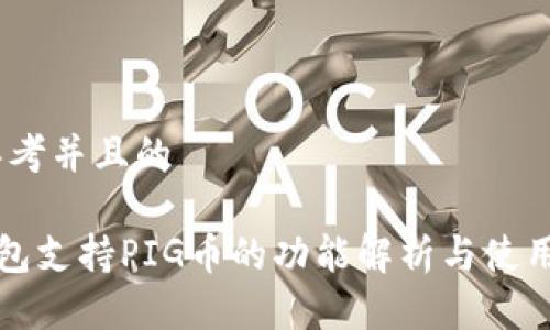 一、思考并且的
TP钱包支持PIG币的功能解析与使用指南