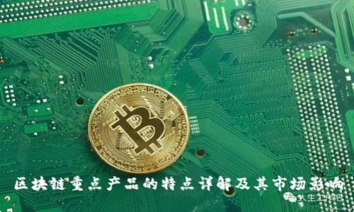 区块链重点产品的特点详解及其市场影响