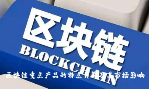 区块链重点产品的特点详解及其市场影响