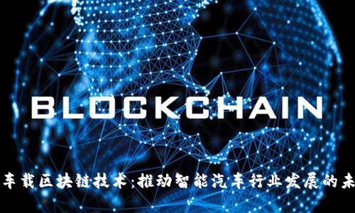全方位解析车载区块链技术:推动智能汽车行业发展的未来解决方案