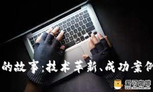 区块链真实的故事:技术革新、成功案例与未来展望