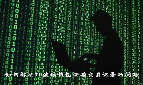 如何解决TP波场钱包没有交易记录的问题
