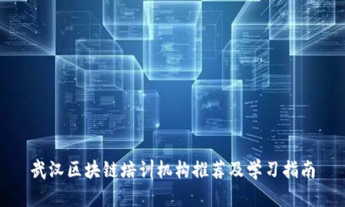 武汉区块链培训机构推荐及学习指南