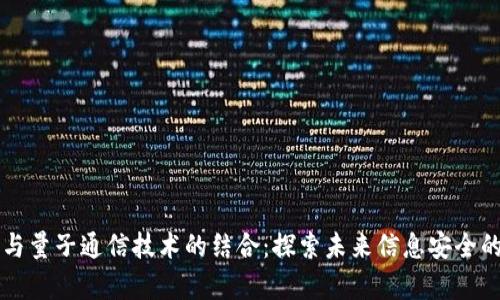 区块链与量子通信技术的结合:探索未来信息安全的新前沿