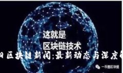 今日区块链新闻：最新动态与深度解析