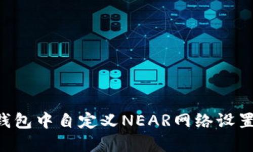 如何在TP钱包中自定义NEAR网络设置:详细指南