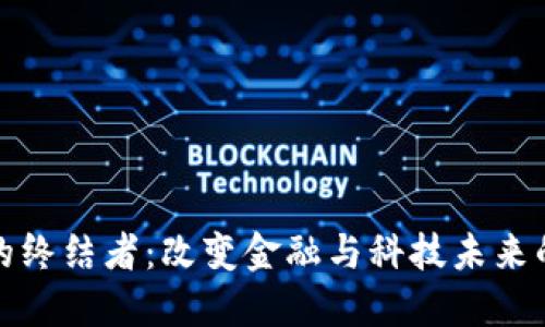 : 区块链的终结者:改变金融与科技未来的特点探究