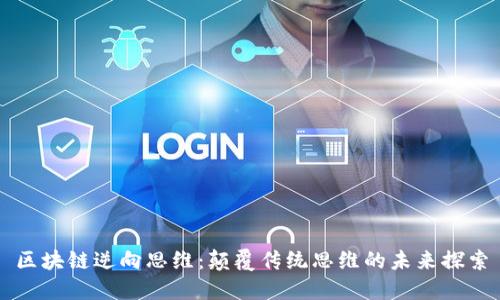 区块链逆向思维:颠覆传统思维的未来探索