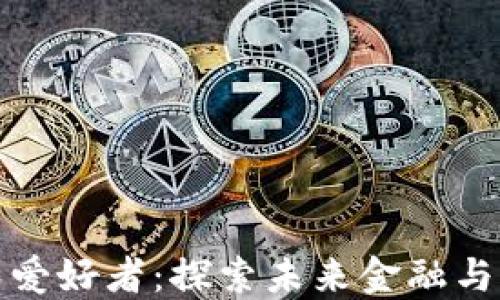 区块链资深爱好者:探索未来金融与科技的先锋