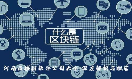 河南区块链软件公司大全:深度解析与推荐