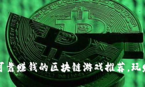 2023年可靠赚钱的区块链游戏推荐,玩赚新潮流!