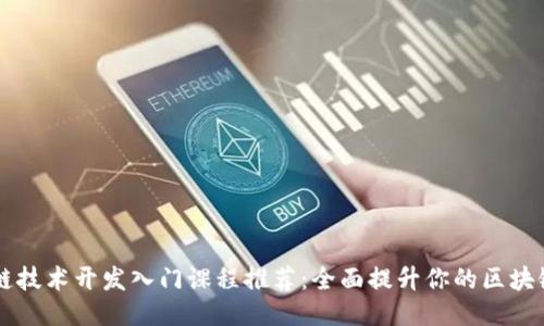 区块链技术开发入门课程推荐:全面提升你的区块链技能