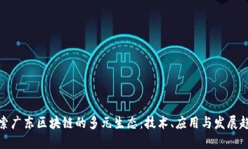 探索广东区块链的多元生态:技术、应用与发展趋势