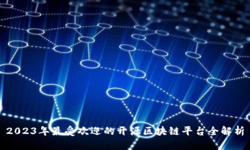 2023年最受欢迎的开源区块链平台全解析