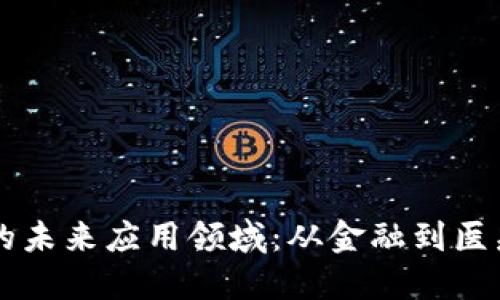 区块链技术的未来应用领域:从金融到医疗的全景探索