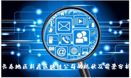 长春地区新房区块链公司的现状及前景分析