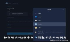 如何解决Pig提币到TP钱包不显示的问题
