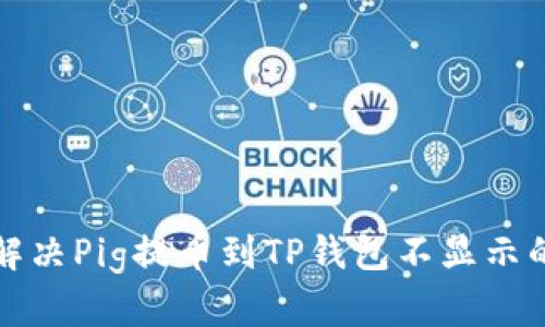 如何解决Pig提币到TP钱包不显示的问题