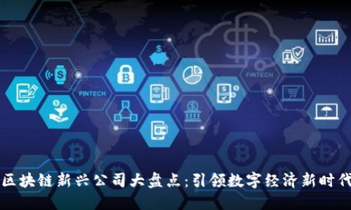 区块链新兴公司大盘点:引领数字经济新时代
