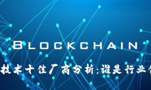区块链技术十佳厂商分析:谁是行业领头羊?