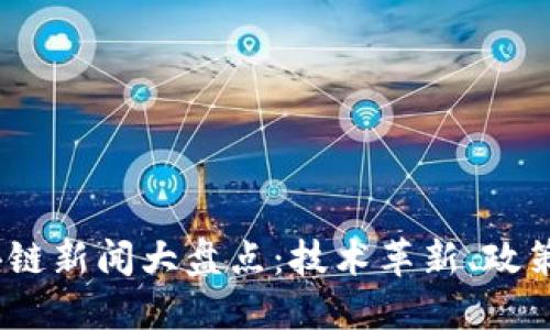 2023年最新区块链新闻大盘点:技术革新、政策动向与市场趋势