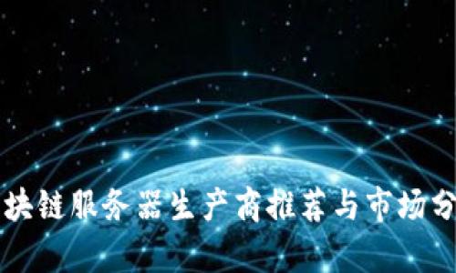 区块链服务器生产商推荐与市场分析