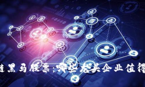 区块链黑马股票:哪些龙头企业值得关注?