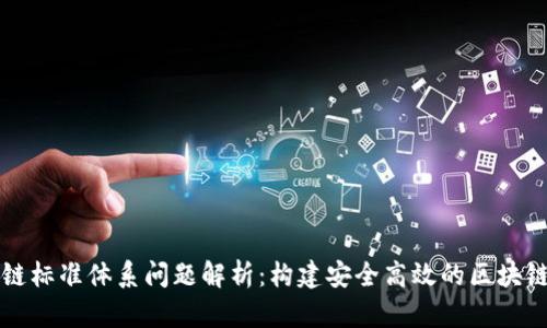 区块链标准体系问题解析:构建安全高效的区块链生态