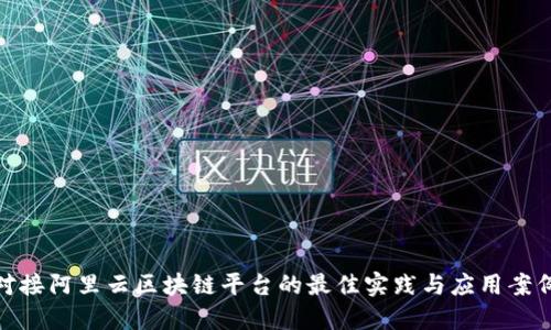 对接阿里云区块链平台的最佳实践与应用案例