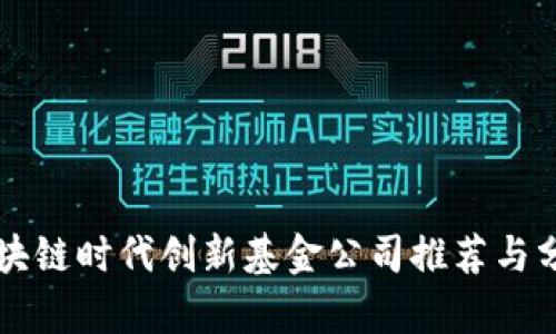 区块链时代创新基金公司推荐与分析