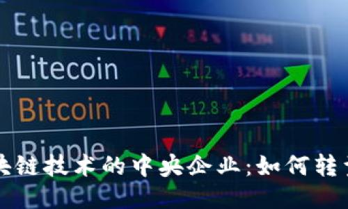 探索区块链技术的中央企业:如何转型与应用