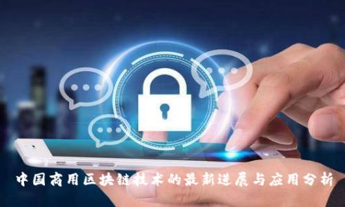 中国商用区块链技术的最新进展与应用分析