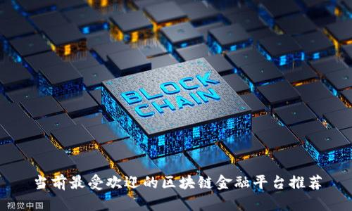 当前最受欢迎的区块链金融平台推荐