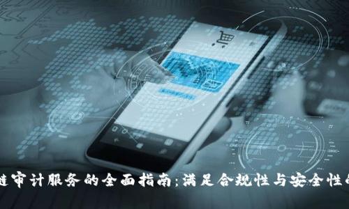 区块链审计服务的全面指南:满足合规性与安全性的要求