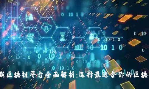 2023年最新区块链平台全面解析:选择最适合你的区块链解决方案