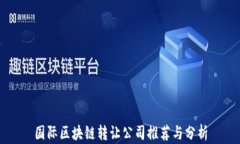 国际区块链转让公司推荐与分析