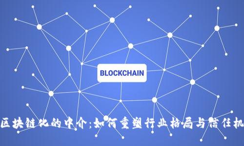 : 区块链化的中介:如何重塑行业格局与信任机制
