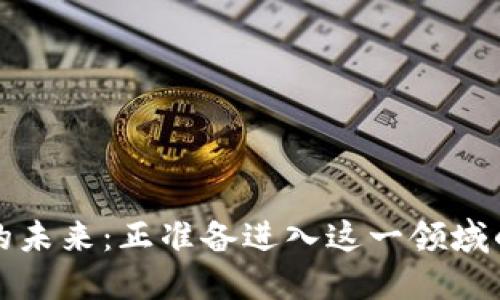 区块链技术的未来:正准备进入这一领域的企业与机会