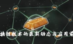 区块链技术的最新动态与应用前景