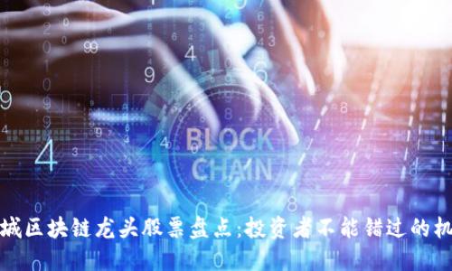 长城区块链龙头股票盘点:投资者不能错过的机会