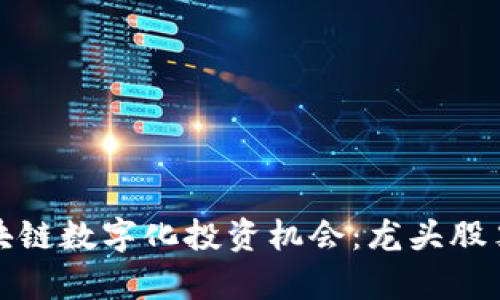 探索区块链数字化投资机会:龙头股票全解析